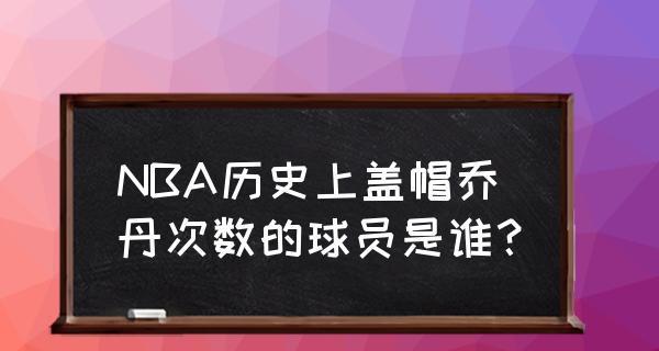 NBA历史盖冒数量排行榜的霸主们（纪录、统计与传奇的背后）