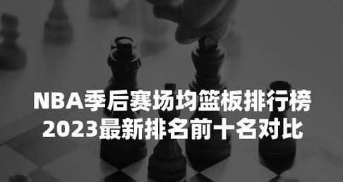 NBA季后赛排行榜一网打尽（追踪NBA季后赛战况，了解球队排名与表现）