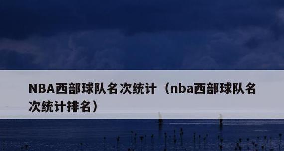 NBA排行榜（关注西部前三名，东部鏖战激烈，谁能问鼎冠军？）