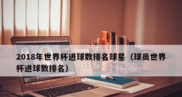 世界杯历史进球数排行球员（探索世界杯历史进球榜前列的球员，他们的纪录和荣耀）