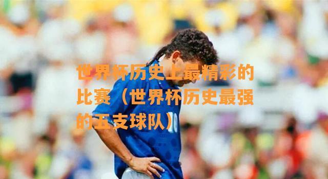 揭秘历史上最精彩的世界杯！（致敬经典瞬间，梦幻比赛无可取代！）